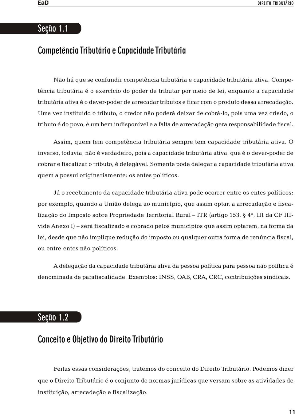 Uma vez instituído o tributo, o credor não poderá deixar de cobrá-lo, pois uma vez criado, o tributo é do povo, é um bem indisponível e a falta de arrecadação gera responsabilidade fiscal.