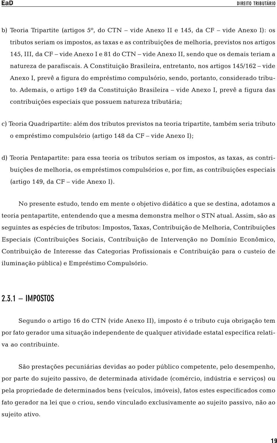A Constituição Brasileira, entretanto, nos artigos 145/162 vide Anexo I, prevê a figura do empréstimo compulsório, sendo, portanto, considerado tributo.