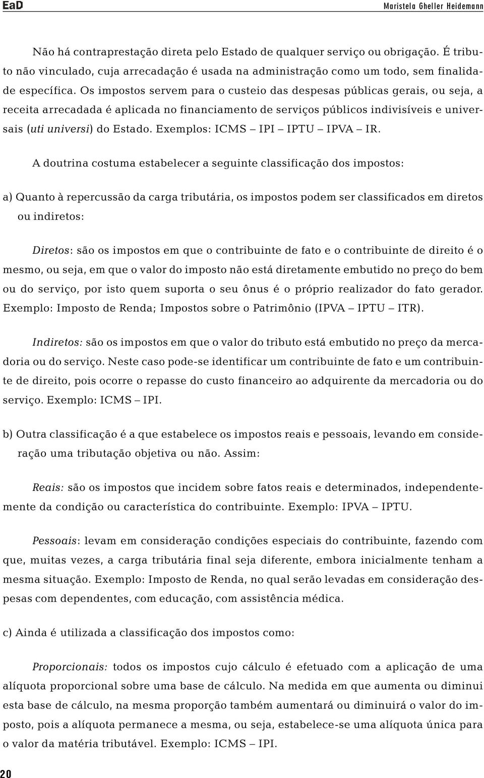 Os impostos servem para o custeio das despesas públicas gerais, ou seja, a receita arrecadada é aplicada no financiamento de serviços públicos indivisíveis e universais (uti universi) do Estado.