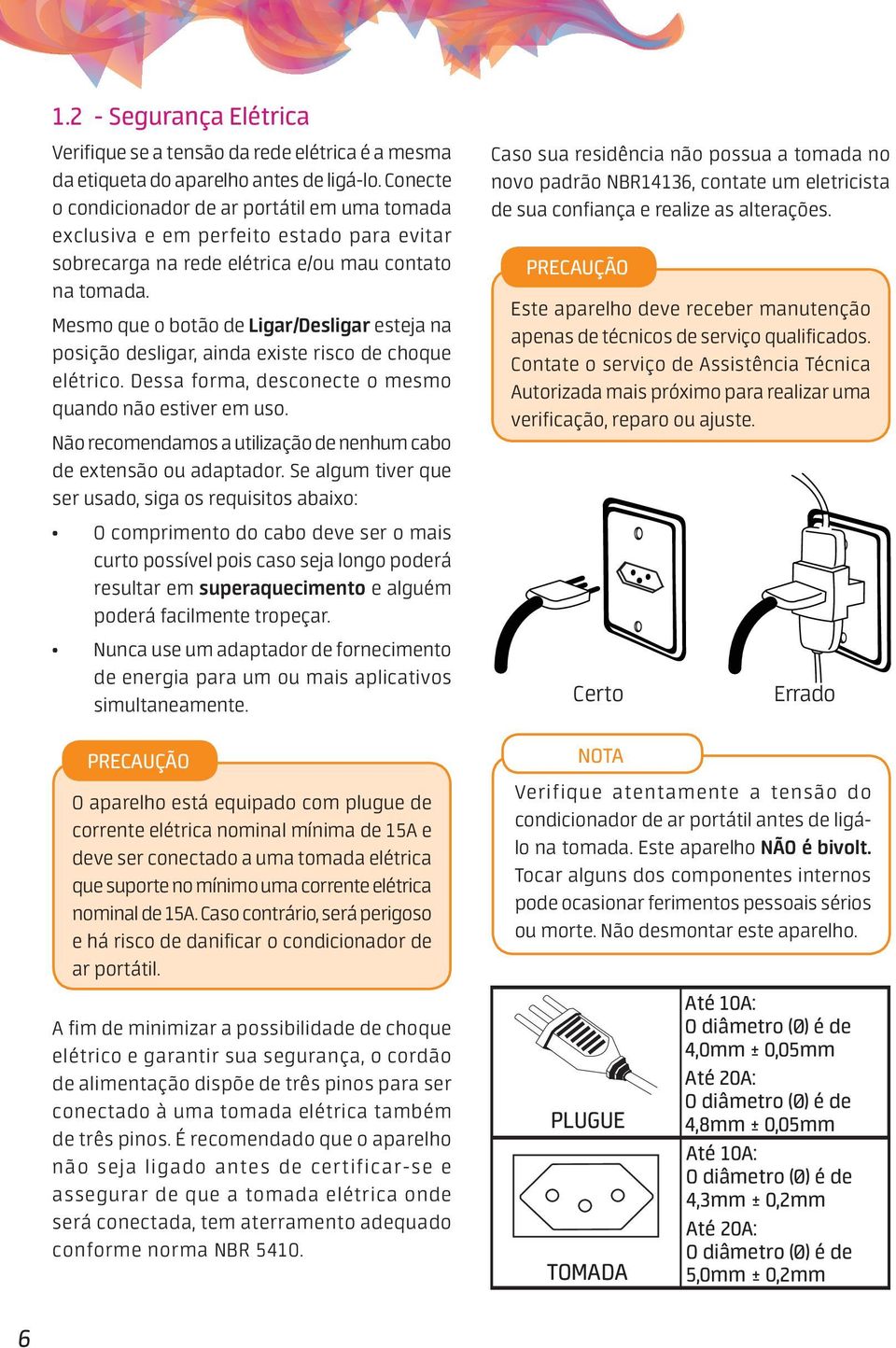 Mesmo que o botão de Ligar/Desligar esteja na posição desligar, ainda existe risco de choque elétrico. Dessa forma, desconecte o mesmo quando não estiver em uso.