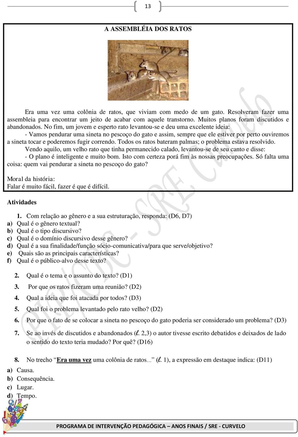 No fim, um jovem e esperto rato levantou-se e deu uma excelente ideia: - Vamos pendurar uma sineta no pescoço do gato e assim, sempre que ele estiver por perto ouviremos a sineta tocar e poderemos