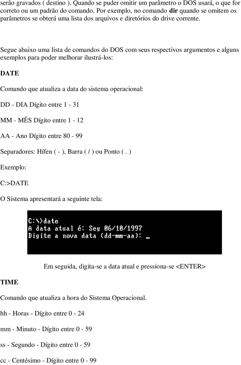 Segue abaixo uma lista de comandos do DOS com seus respectivos argumentos e alguns exemplos para poder melhorar ilustrá-los: DATE Comando que atualiza a data do sistema operacional: DD - DIA Dígito