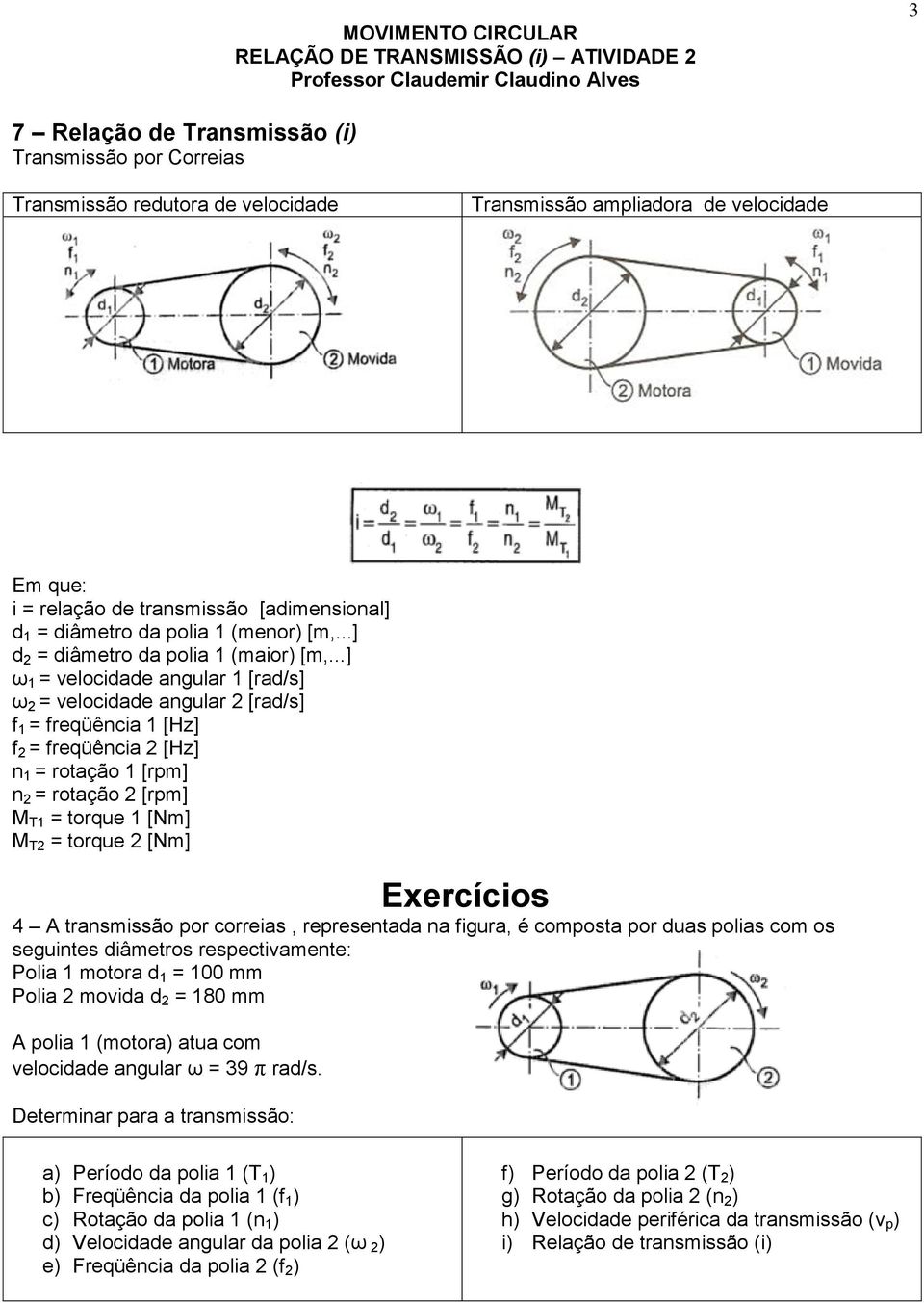 ..] ω 1 = velocidade angular 1 [rad/s] ω 2 = velocidade angular 2 [rad/s] f 1 = freqüência 1 [Hz] f 2 = freqüência 2 [Hz] n 1 = rotação 1 [rpm] n 2 = rotação 2 [rpm] M T1 = torque 1 [Nm] M T2 =