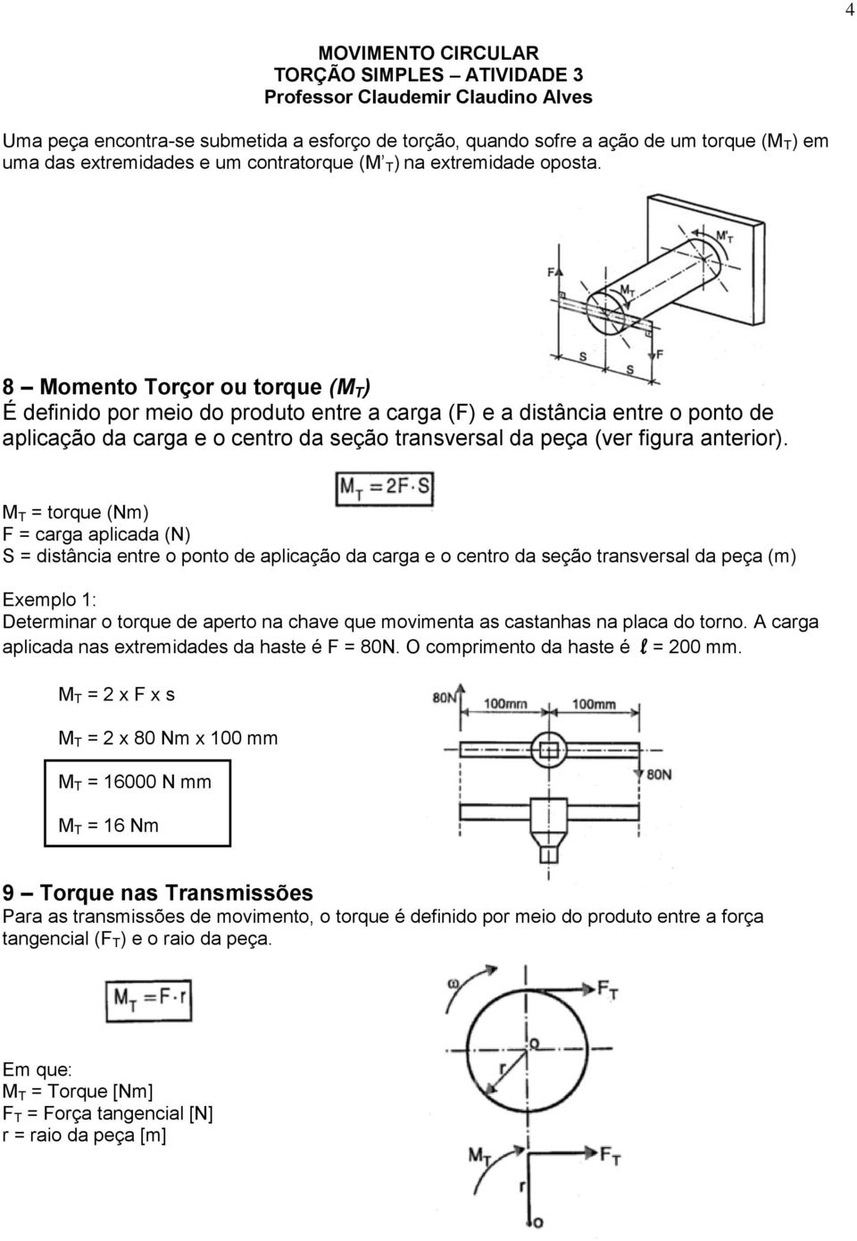 8 Momento Torçor ou torque (M T ) É definido por meio do produto entre a carga (F) e a distância entre o ponto de aplicação da carga e o centro da seção transversal da peça (ver figura anterior).