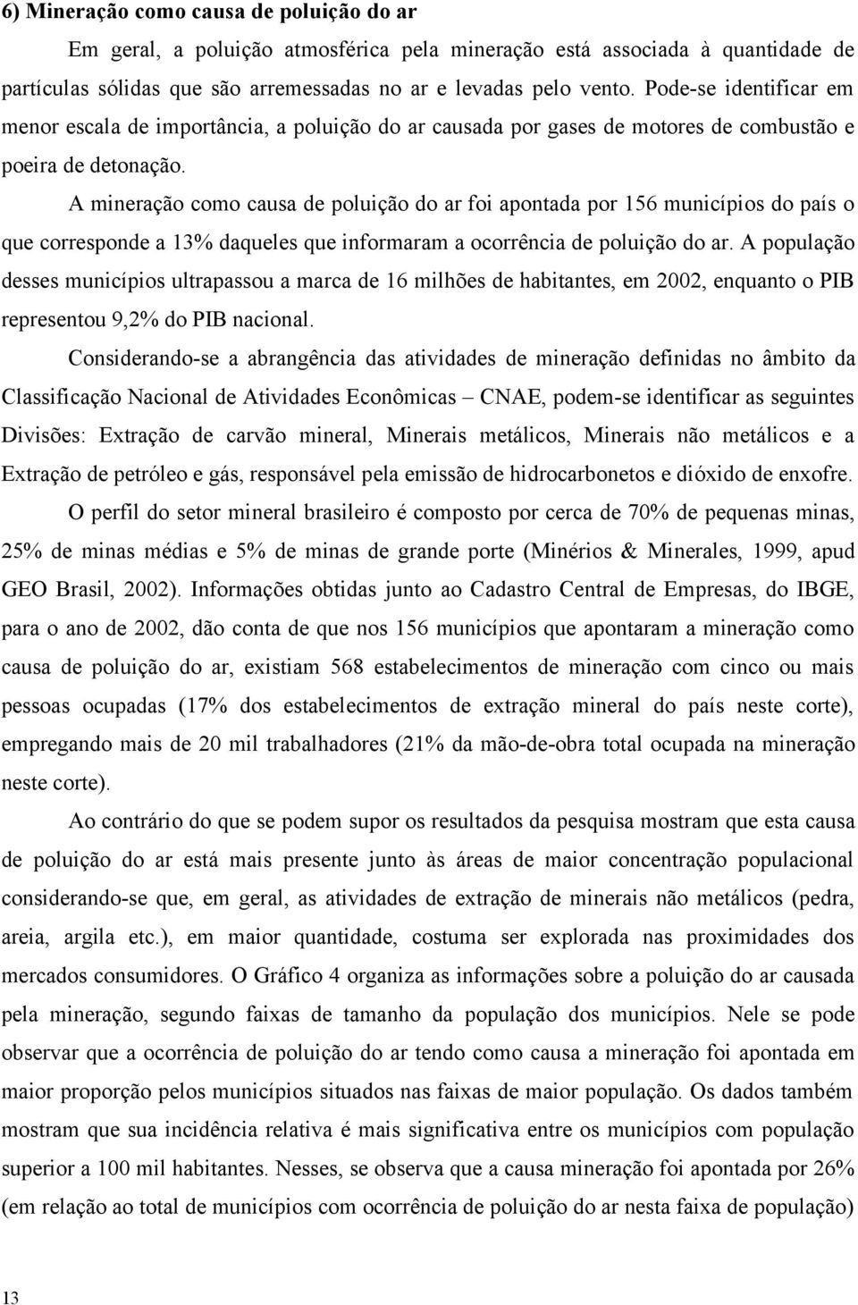 A mineração como causa de poluição do ar foi apontada por 156 municípios do país o que corresponde a 13% daqueles que informaram a ocorrência de poluição do ar.