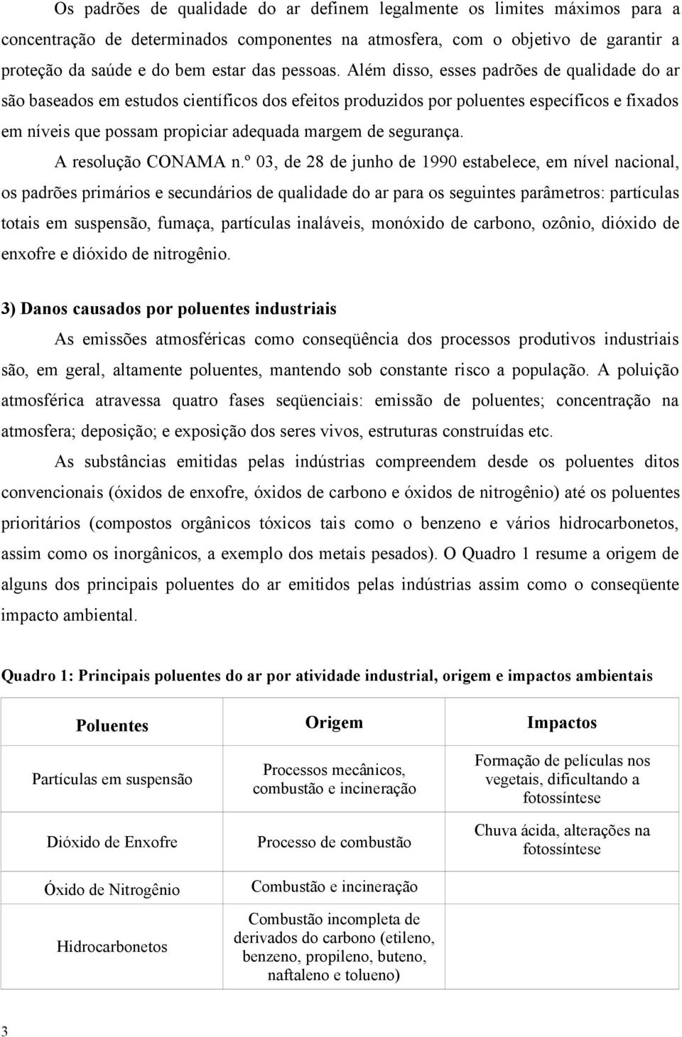 Além disso, esses padrões de qualidade do ar são baseados em estudos científicos dos efeitos produzidos por poluentes específicos e fixados em níveis que possam propiciar adequada margem de segurança.