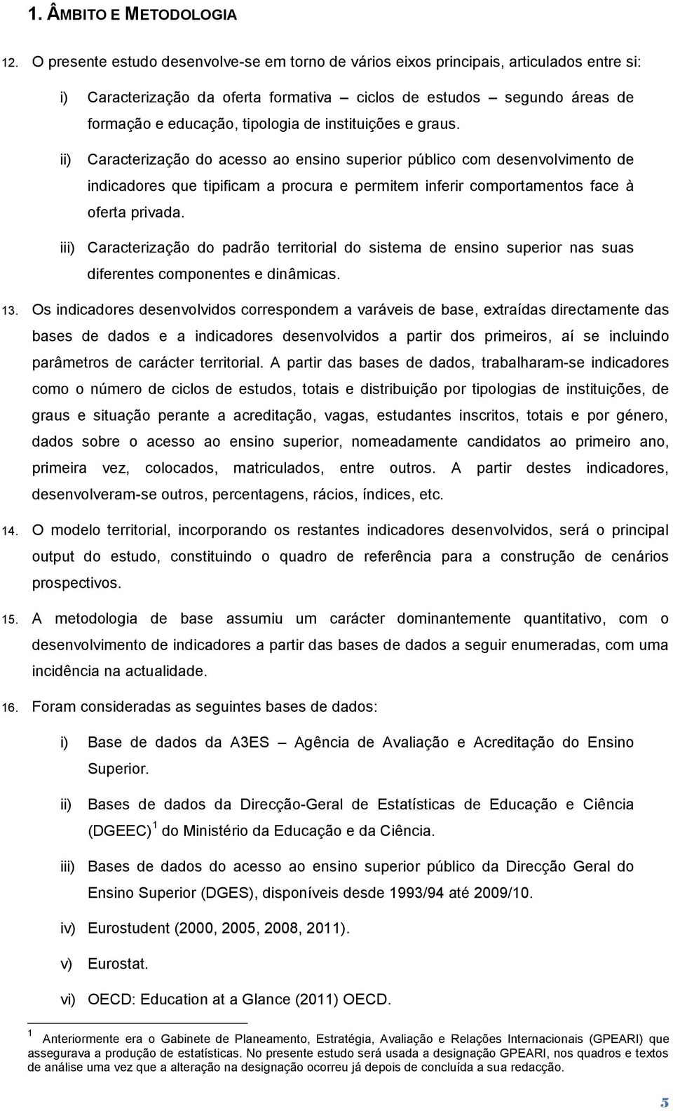 instituições e graus. ii) Caracterização do acesso ao ensino superior público com desenvolvimento de indicadores que tipificam a procura e permitem inferir comportamentos face à oferta privada.