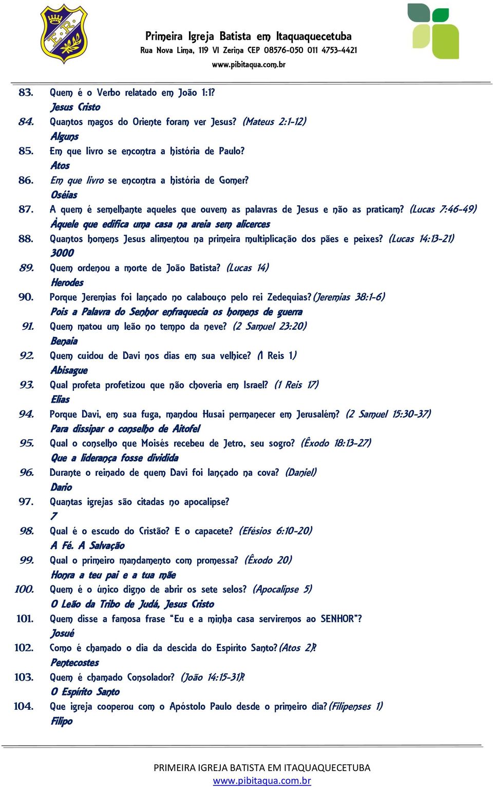 (Lucas 7:46-49) Àquele que edifica uma casa na areia sem alicerces 88. Quantos homens Jesus alimentou na primeira multiplicação dos pães e peixes? (Lucas 14:13-21) 3000 89.