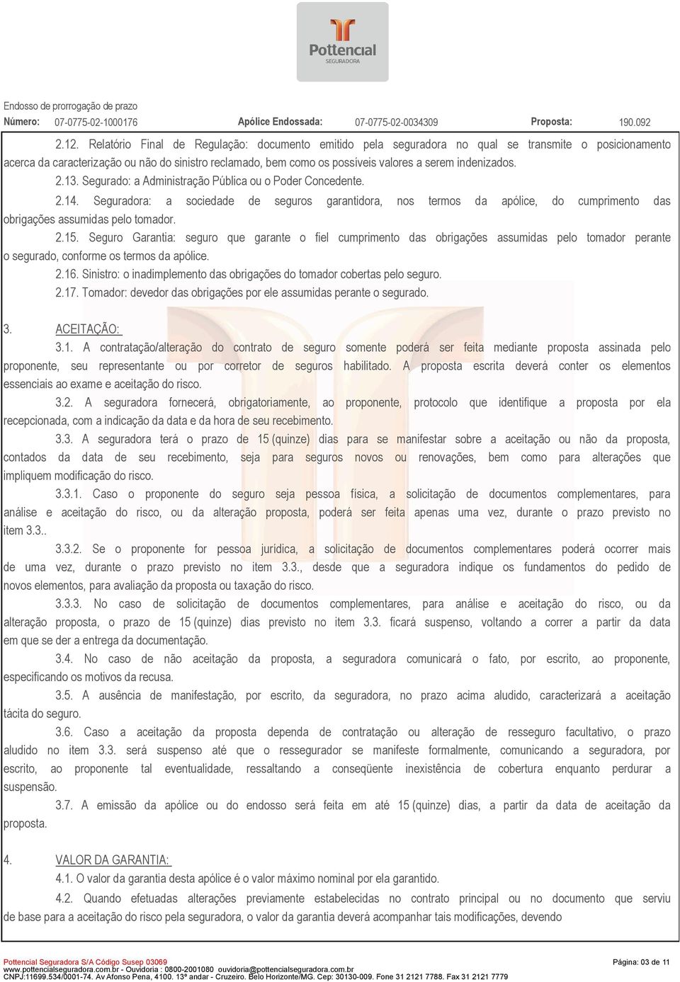 Seguradora: a sociedade de seguros garantidora, nos termos da apólice, do cumprimento das obrigações assumidas pelo tomador. 2.15.