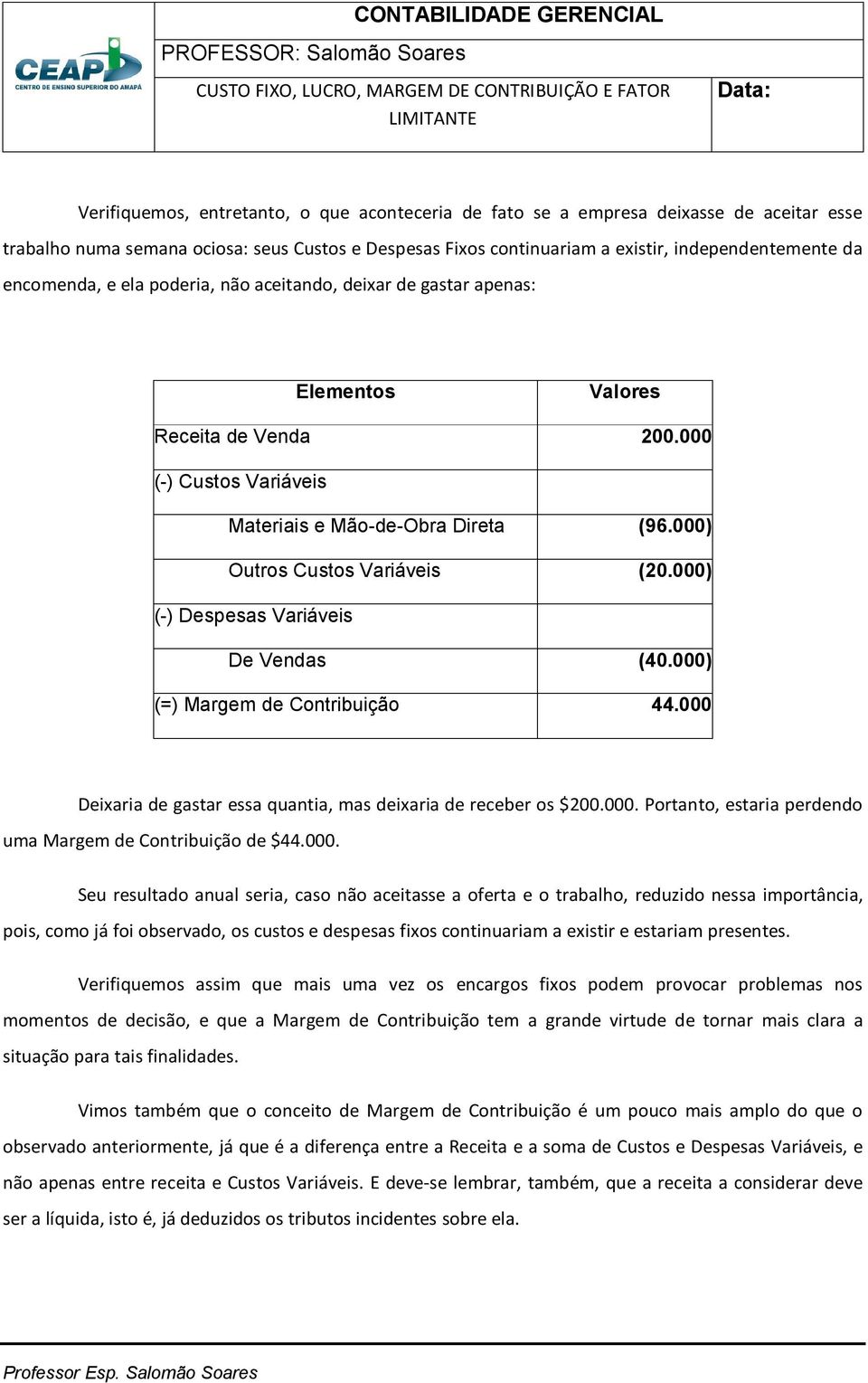 000) (-) Despesas Variáveis De Vendas (40.000) (=) Margem de Contribuição 44.000 Deixaria de gastar essa quantia, mas deixaria de receber os $200.000. Portanto, estaria perdendo uma Margem de Contribuição de $44.