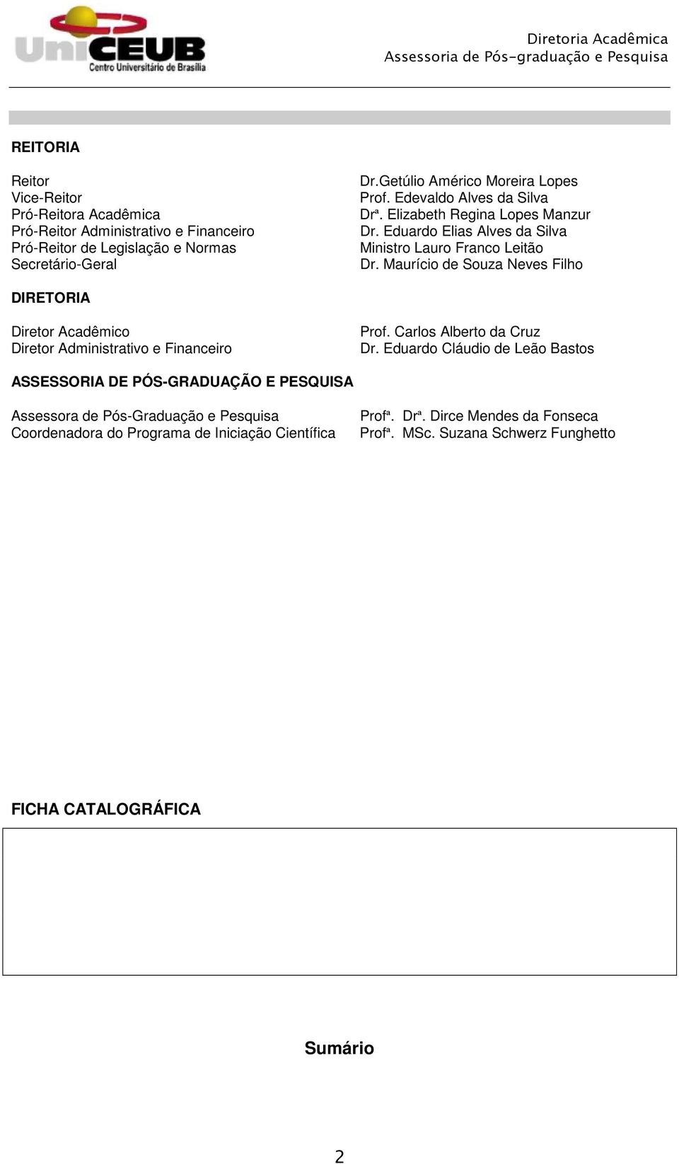 Maurício de Souza Neves Filho DIRETORIA Diretor Acadêmico Diretor Administrativo e Financeiro Prof. Carlos Alberto da Cruz Dr.