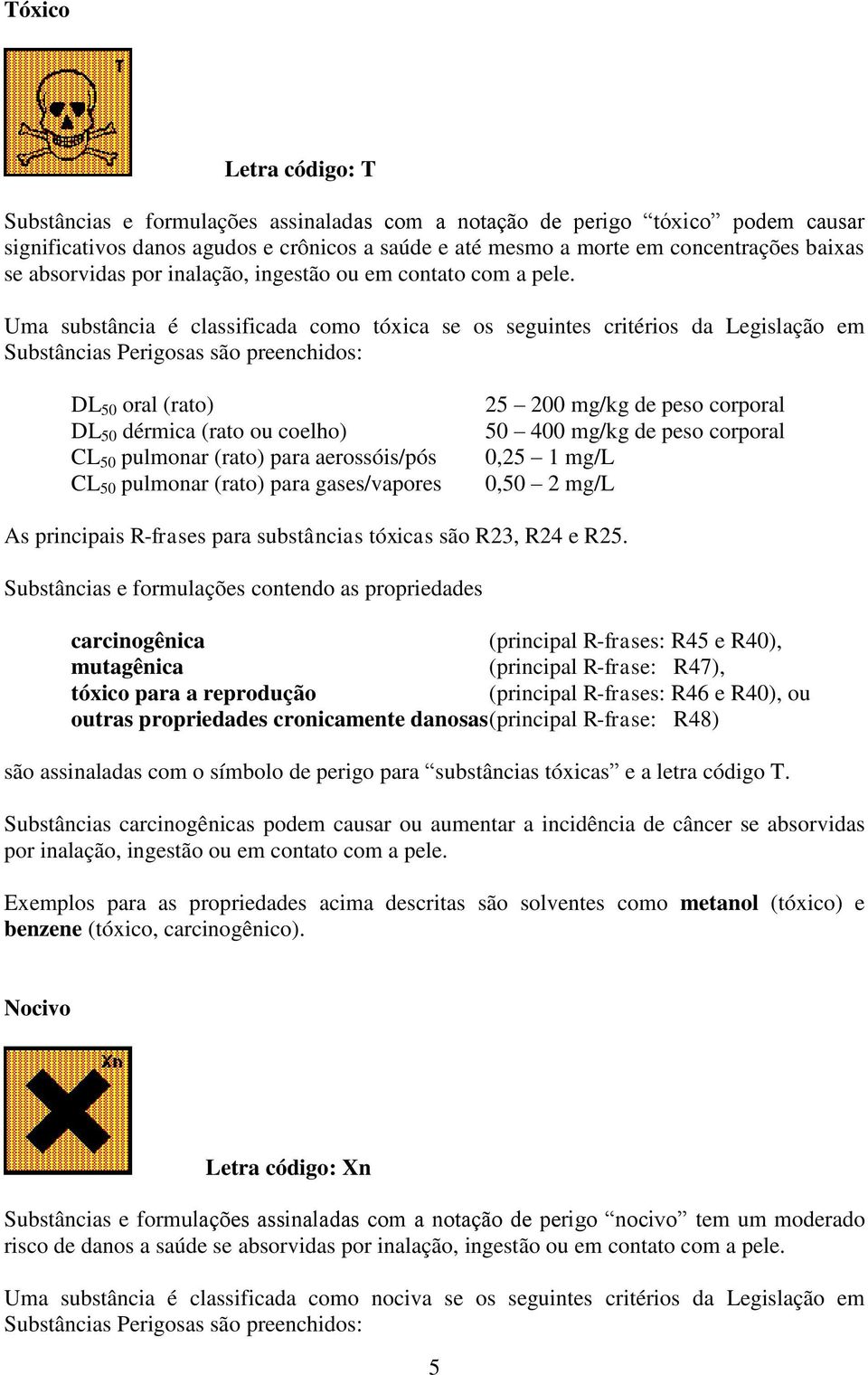 Uma substância é classificada como tóxica se os seguintes critérios da Legislação em Substâncias Perigosas são preenchidos: DL 50 oral (rato) DL 50 dérmica (rato ou coelho) CL 50 pulmonar (rato) para