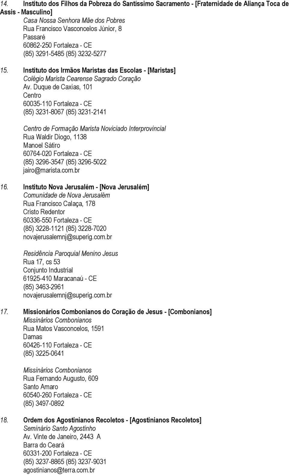 Duque de Caxias, 101 60035-110 Fortaleza - CE (85) 3231-8067 (85) 3231-2141 de Formação Marista Noviciado Interprovincial Rua Waldir Diogo, 1138 Manoel Sátiro 60764-020 Fortaleza - CE (85) 3296-3547