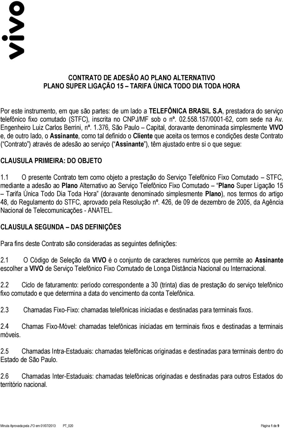 376, São Paulo Capital, doravante denominada simplesmente VIVO e, de outro lado, o Assinante, como tal definido o Cliente que aceita os termos e condições deste Contrato ( Contrato ) através de