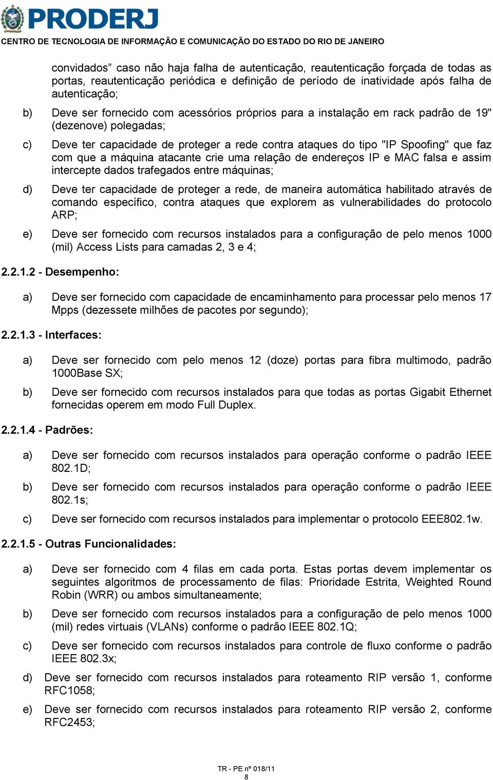 máquina atacante crie uma relação de endereços IP e MAC falsa e assim intercepte dados trafegados entre máquinas; d) Deve ter capacidade de proteger a rede, de maneira automática habilitado através