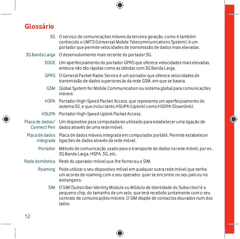 EDGE Um aperfeiçoamento do portador GPRS que oferece velocidades mais elevadas, embora não tão rápidas como as obtidas com 3G Banda Larga.