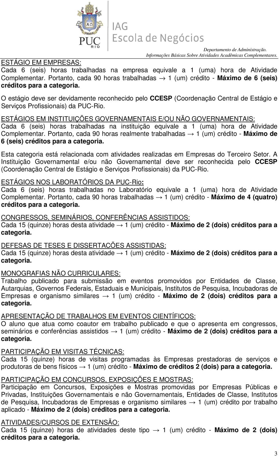 da PUC-Rio. ESTÁGIOS EM INSTITUIÇÕES GOVERNAMENTAIS E/OU NÃO GOVERNAMENTAIS: Cada 6 (seis) horas trabalhadas na instituição equivale a 1 (uma) hora de Atividade Complementar.