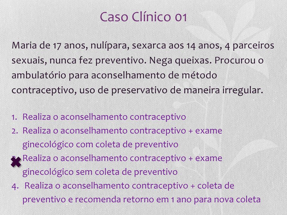 Realiza o aconselhamento contraceptivo 2. Realiza o aconselhamento contraceptivo + exame ginecológico com coleta de preventivo 3.