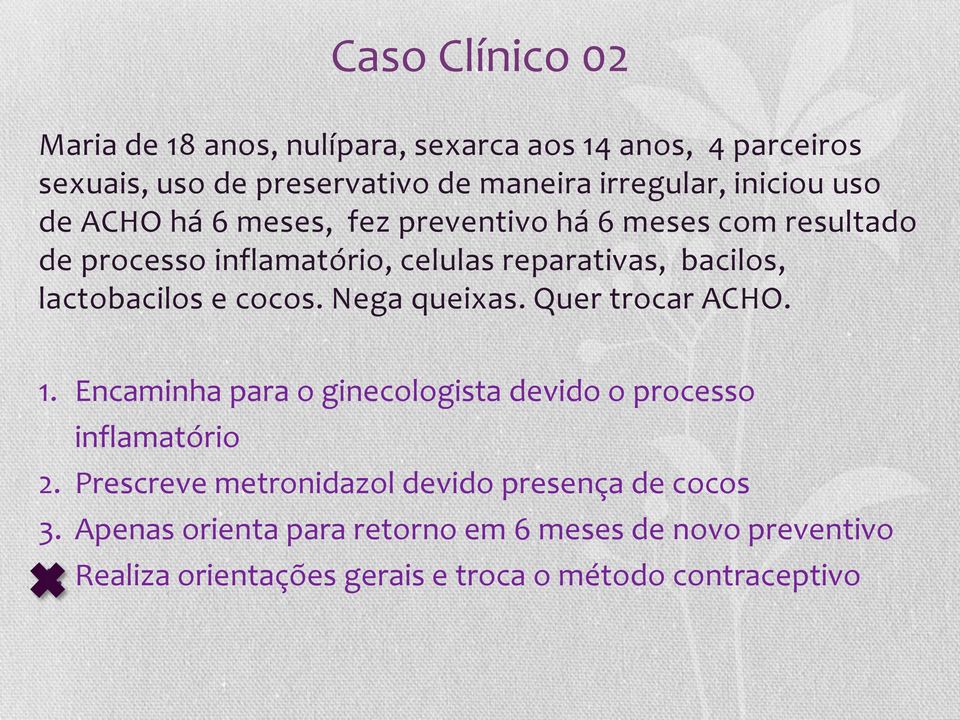 cocos. Nega queixas. Quer trocar ACHO. 1. Encaminha para o ginecologista devido o processo inflamatório 2.