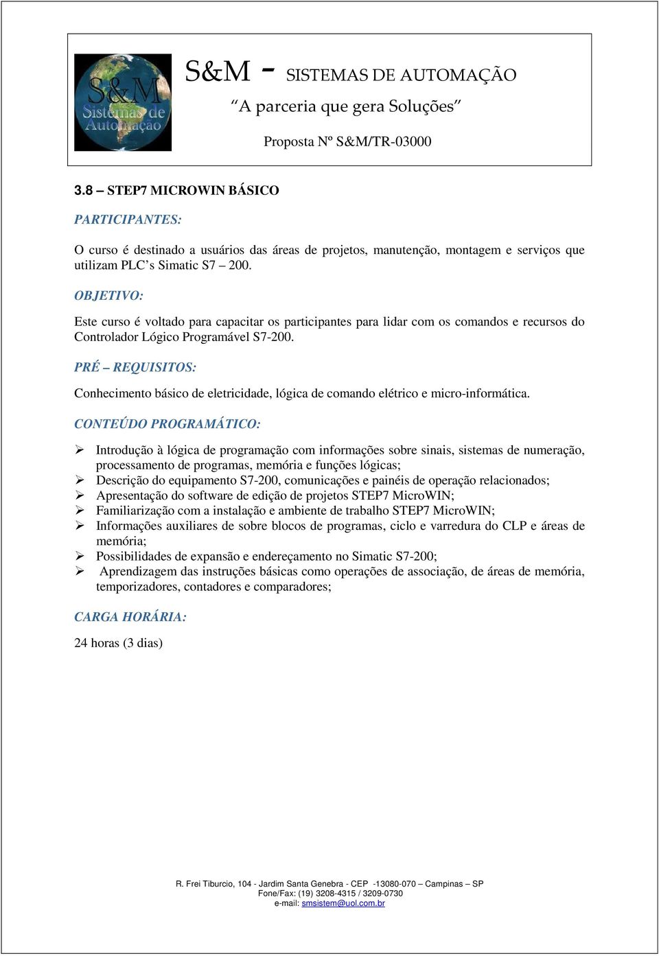 PRÉ REQUISITOS: Conhecimento básico de eletricidade, lógica de comando elétrico e micro-informática.