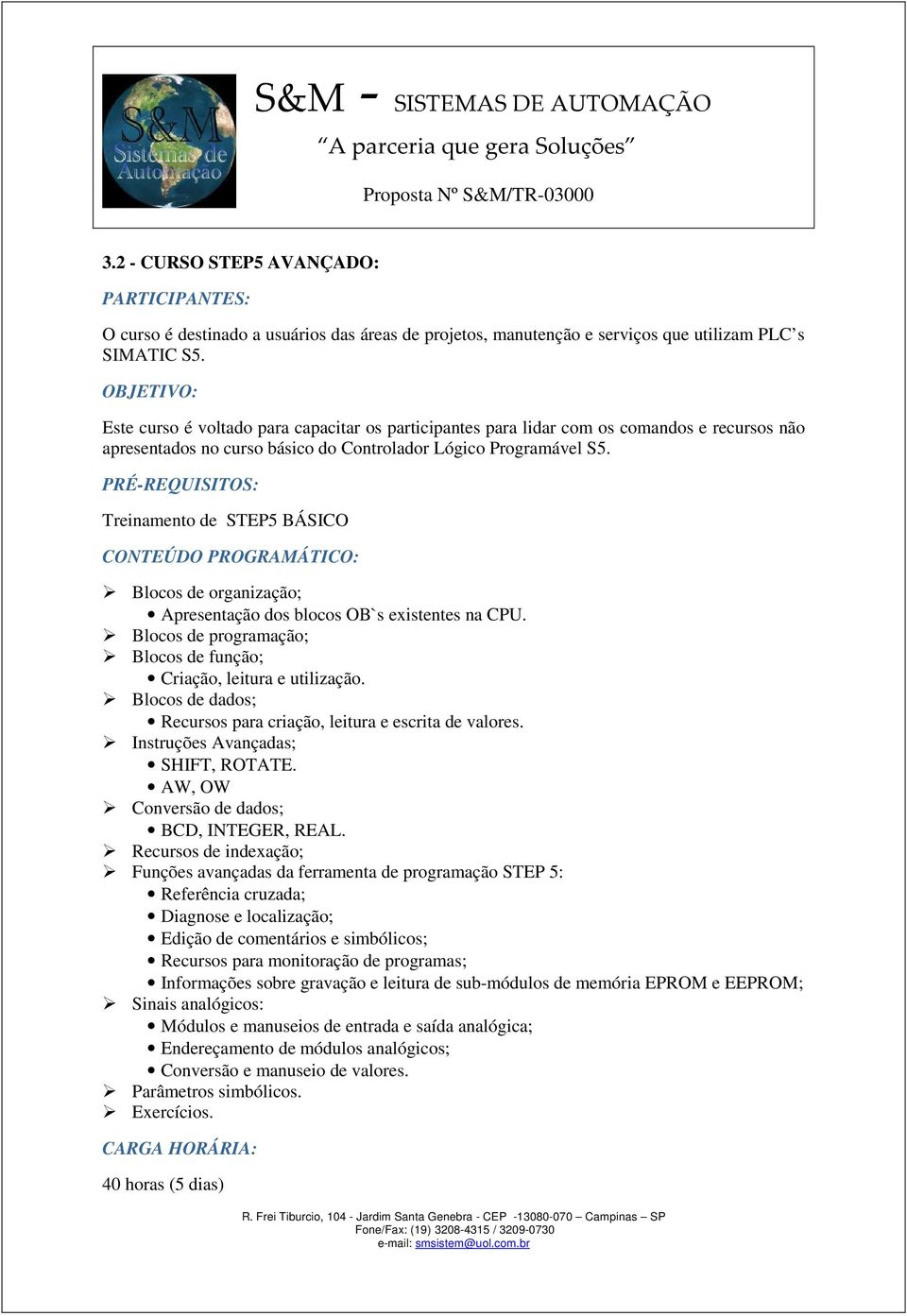 PRÉ-REQUISITOS: Treinamento de STEP5 BÁSICO Blocos de organização; Apresentação dos blocos OB`s existentes na CPU. Blocos de programação; Blocos de função; Criação, leitura e utilização.