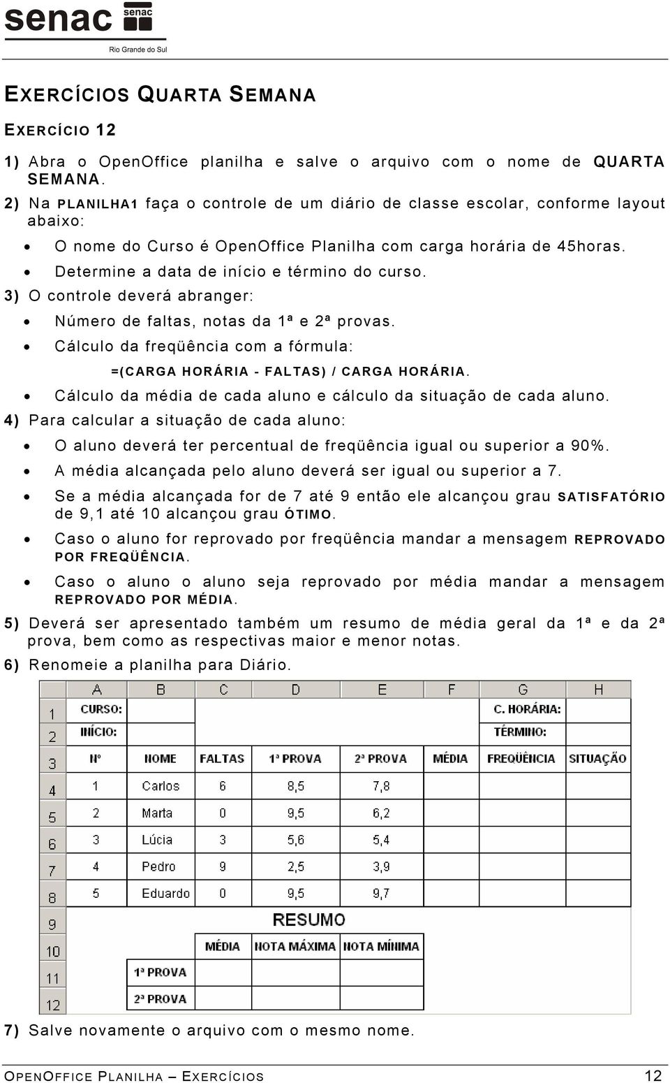 Determine a data de início e término do curso. 3) O controle deverá abranger: Número de faltas, notas da 1ª e 2ª provas. Cálculo da freqüência com a fórmula: =(CARGA HORÁRIA - FALTAS) / CARGA HORÁRIA.