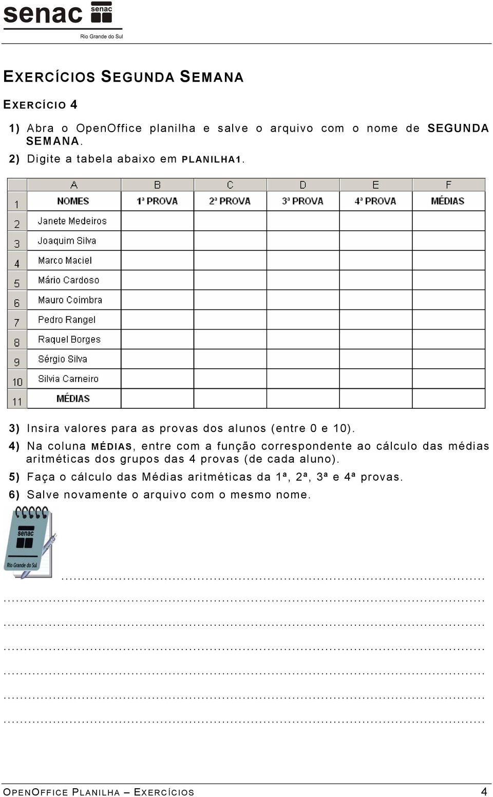 4) Na coluna MÉDIAS, entre com a função correspondente ao cálculo das médias aritméticas dos grupos das 4 provas (de cada