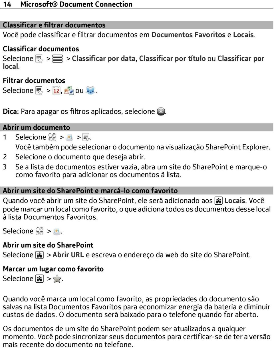 Abrir um documento 1 Selecione > >. Você também pode selecionar o documento na visualização SharePoint Explorer. 2 Selecione o documento que deseja abrir.