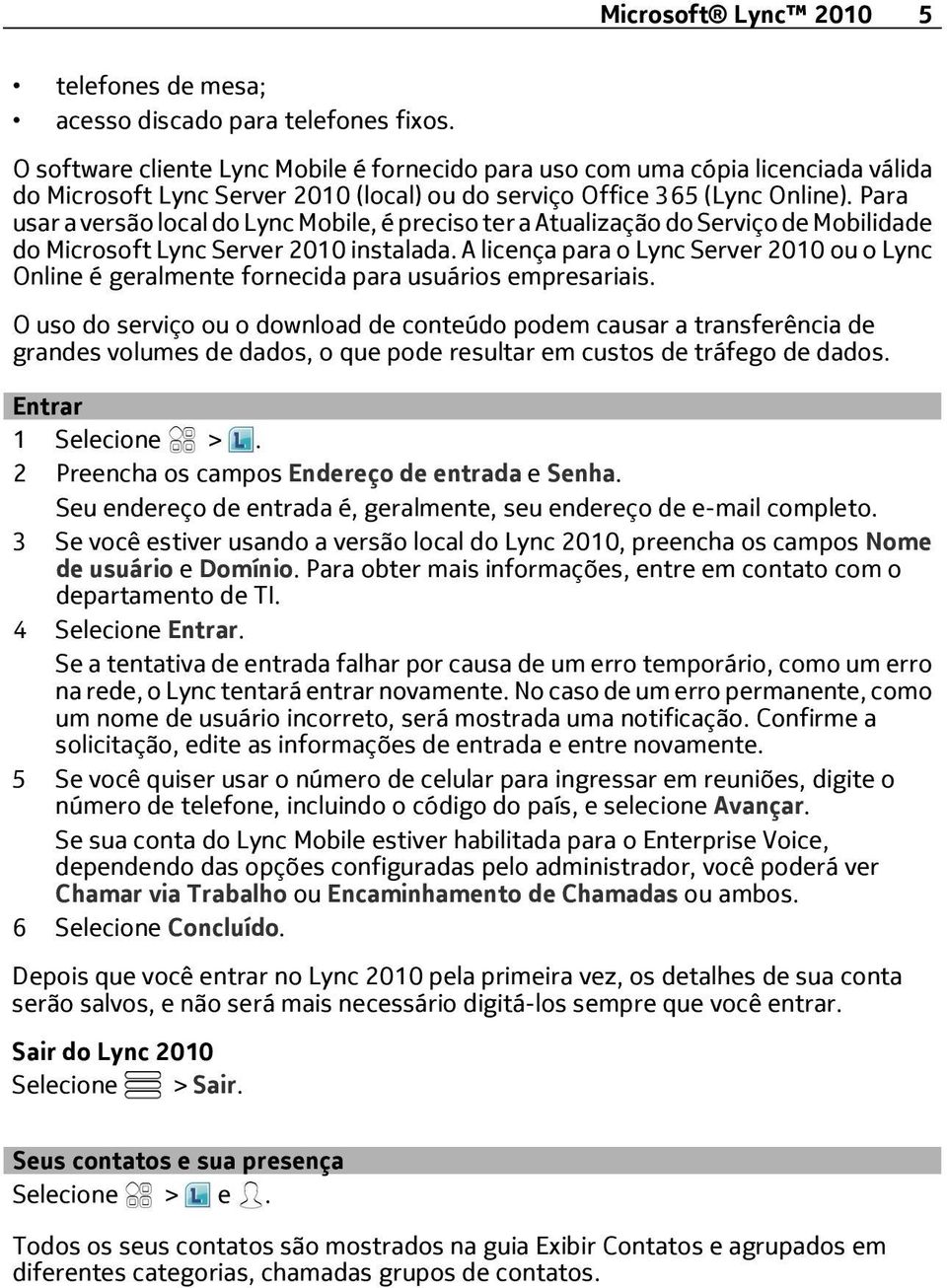 Para usar a versão local do Lync Mobile, é preciso ter a Atualização do Serviço de Mobilidade do Microsoft Lync Server 2010 instalada.