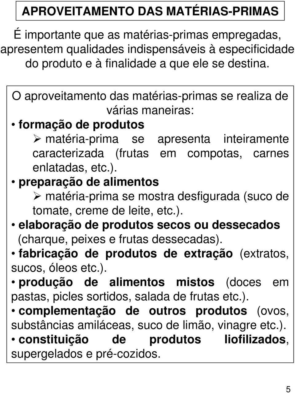 preparação de alimentos matéria-prima se mostra desfigurada (suco de tomate, creme de leite, etc.). elaboração de produtos secos ou dessecados (charque, peixes e frutas dessecadas).