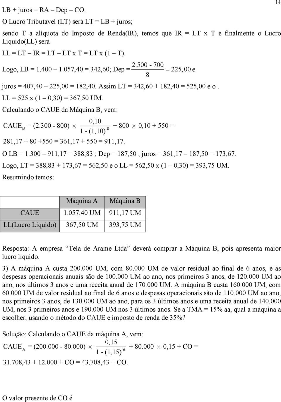 400 1.057,40 = 4,60; Dep =.500-700 = 5,00 e 8 juros = 407,40 5,00 = 18,40. Assim LT = 4,60 + 18,40 = 55,00 e o. LL = 55 x (1 0,0) = 67,50 UM. Calculando o CAUE da Máquina B, vem: 0,10 CAUE B = (.