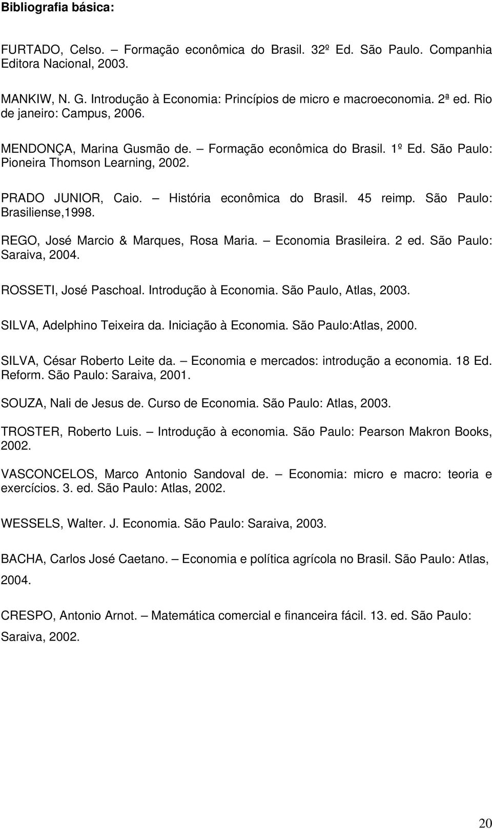 São Paulo: Brasiliense,1998. REGO, José Marcio & Marques, Rosa Maria. Economia Brasileira. 2 ed. São Paulo: Saraiva, 2004. ROSSETI, José Paschoal. Introdução à Economia. São Paulo, Atlas, 2003.