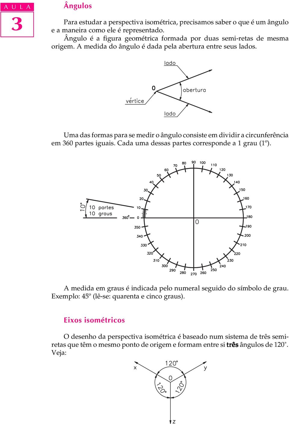 ' Uma das formas para se medir o ângulo consiste em dividir a circunferência em 60 partes iguais. Cada uma dessas partes corresponde a 1 grau (1º).