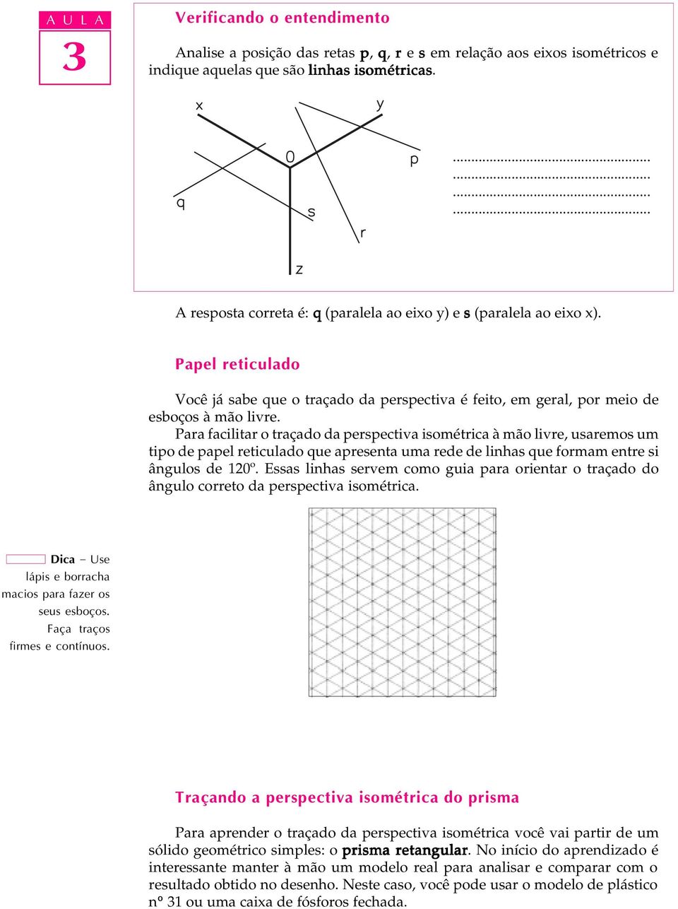 Para facilitar o traçado da perspectiva isométrica à mão livre, usaremos um tipo de papel reticulado que apresenta uma rede de linhas que formam entre si ângulos de 120º.