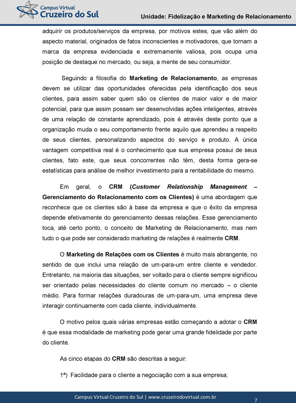 Seguindo a filosofia do Marketing de Relacionamento, as empresas devem se utilizar das oportunidades oferecidas pela identificação dos seus clientes, para assim saber quem são os clientes de maior