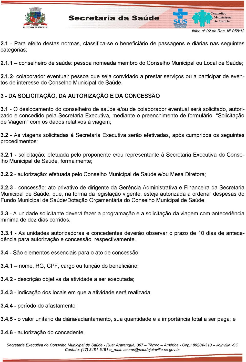 1 - O deslocamento do conselheiro de saúde e/ou de colaborador eventual será solicitado, autorizado e concedido pela Secretaria Executiva, mediante o preenchimento de formulário Solicitação de Viagem