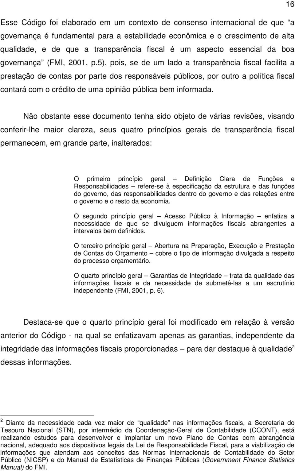 5), pois, se de um lado a transparência fiscal facilita a prestação de contas por parte dos responsáveis públicos, por outro a política fiscal contará com o crédito de uma opinião pública bem