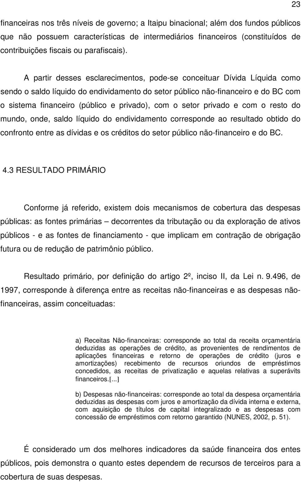 A partir desses esclarecimentos, pode-se conceituar Dívida Líquida como sendo o saldo líquido do endividamento do setor público não-financeiro e do BC com o sistema financeiro (público e privado),