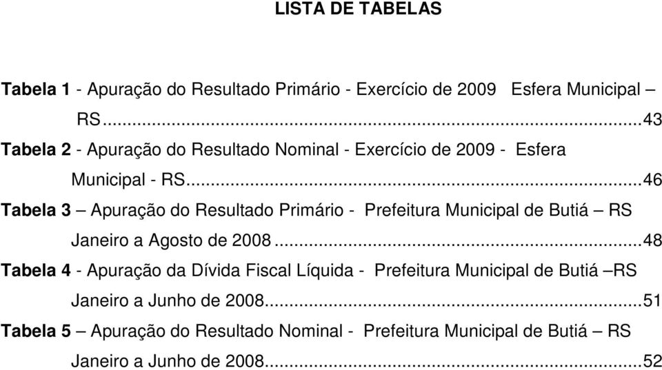 ..46 Tabela 3 Apuração do Resultado Primário - Prefeitura Municipal de Butiá RS Janeiro a Agosto de 2008.