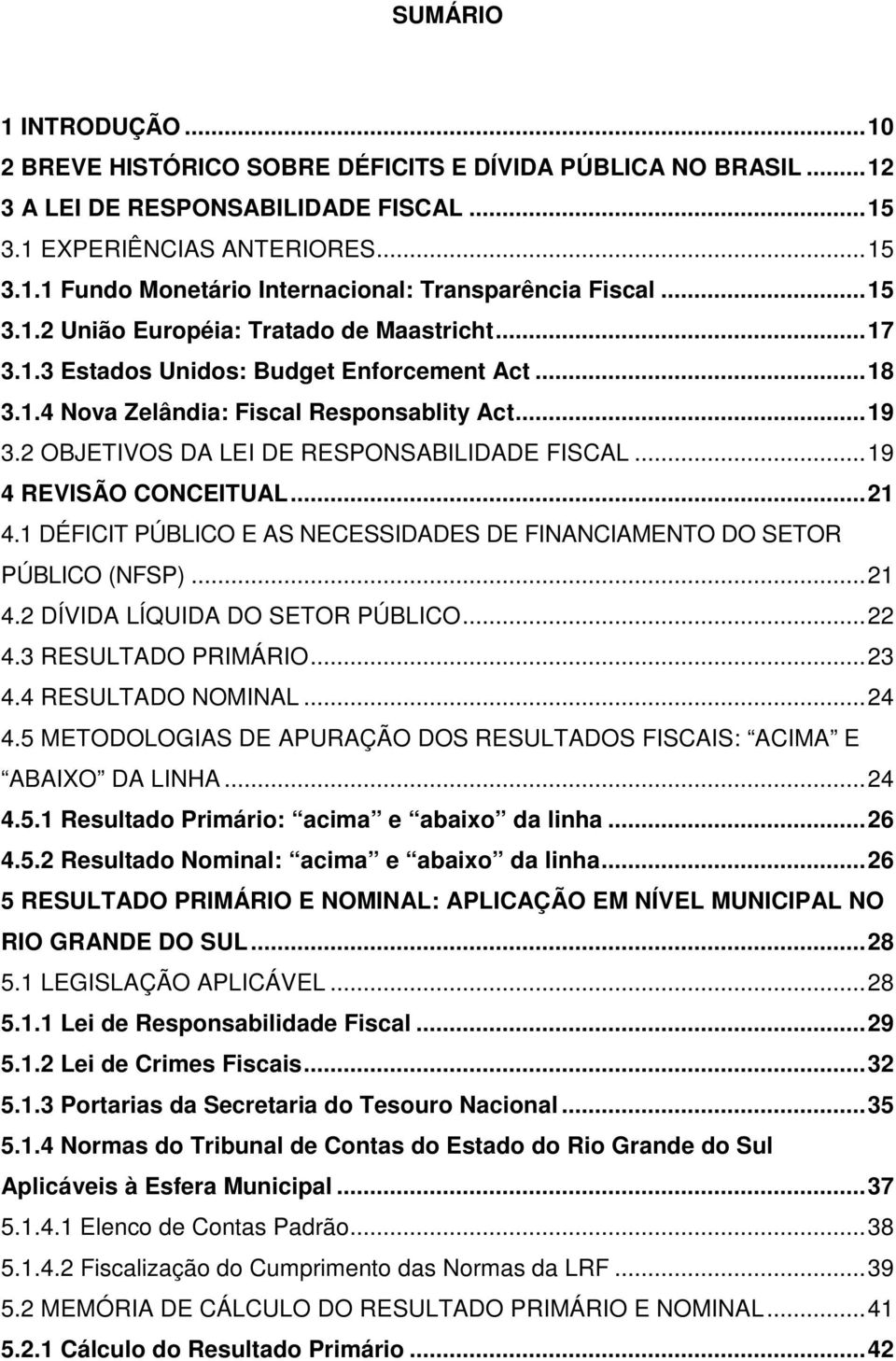 2 OBJETIVOS DA LEI DE RESPONSABILIDADE FISCAL...19 4 REVISÃO CONCEITUAL...21 4.1 DÉFICIT PÚBLICO E AS NECESSIDADES DE FINANCIAMENTO DO SETOR PÚBLICO (NFSP)...21 4.2 DÍVIDA LÍQUIDA DO SETOR PÚBLICO.