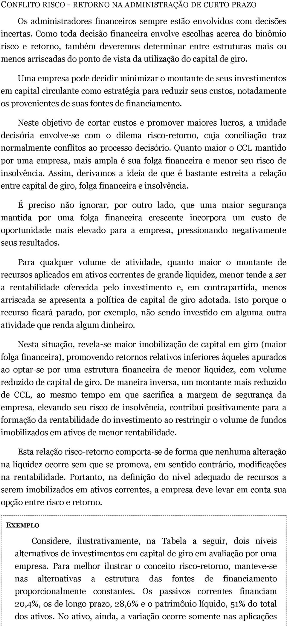 giro. Uma empresa pode decidir minimizar o montante de seus investimentos em capital circulante como estratégia para reduzir seus custos, notadamente os provenientes de suas fontes de financiamento.