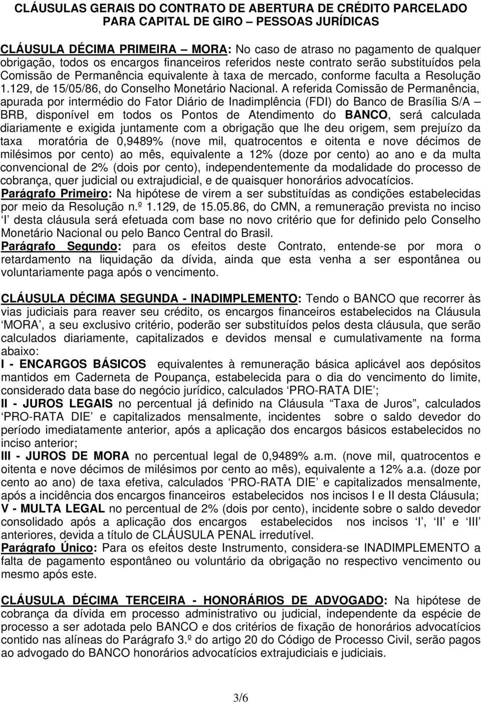 A referida Comissão de Permanência, apurada por intermédio do Fator Diário de Inadimplência (FDI) do Banco de Brasília S/A BRB, disponível em todos os Pontos de Atendimento do BANCO, será calculada