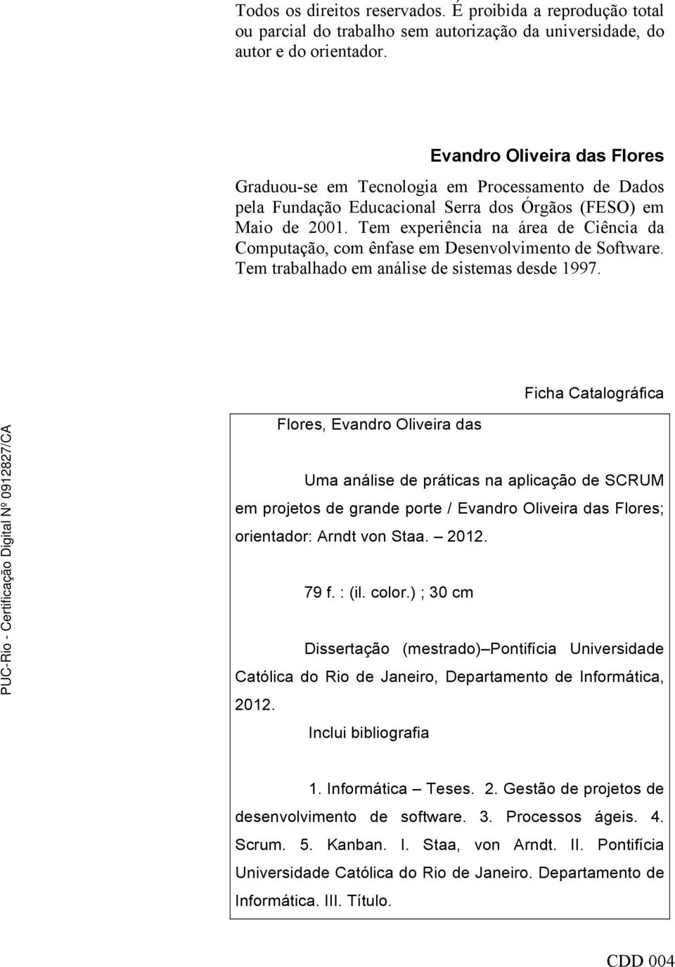 Tem experiência na área de Ciência da Computação, com ênfase em Desenvolvimento de Software. Tem trabalhado em análise de sistemas desde 1997.