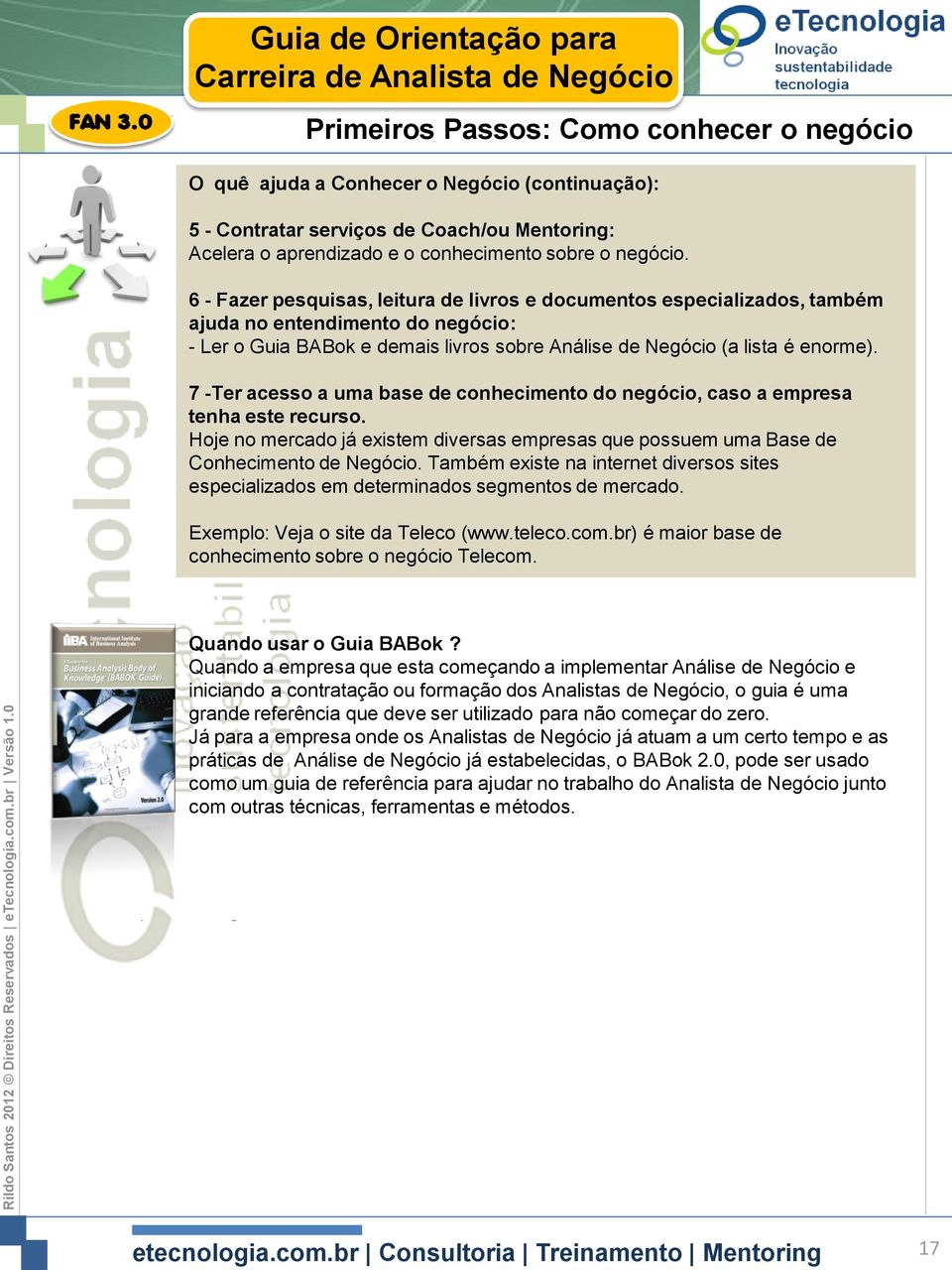 7 -Ter acesso a uma base de conhecimento do negócio, caso a empresa tenha este recurso. Hoje no mercado já existem diversas empresas que possuem uma Base de Conhecimento de Negócio.