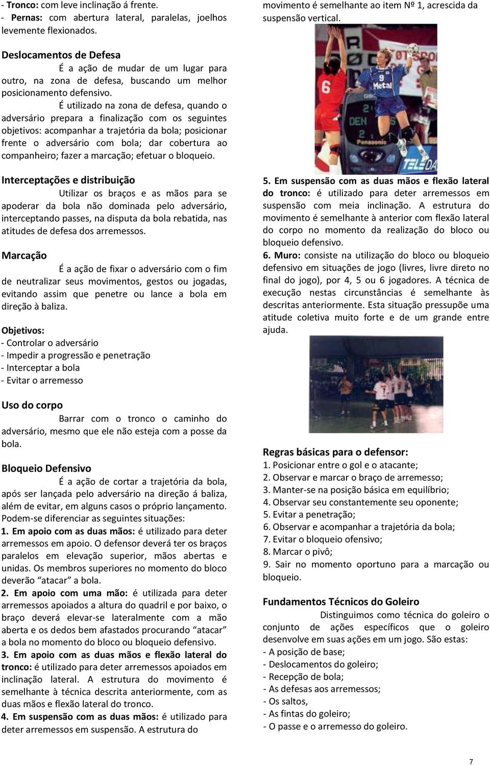 É utilizado na zona de defesa, quando o adversário prepara a finalização com os seguintes objetivos: acompanhar a trajetória da bola; posicionar frente o adversário com bola; dar cobertura ao