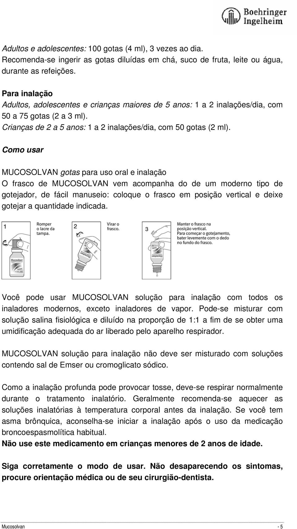 Como usar MUCOSOLVAN gotas para uso oral e inalação O frasco de MUCOSOLVAN vem acompanha do de um moderno tipo de gotejador, de fácil manuseio: coloque o frasco em posição vertical e deixe gotejar a