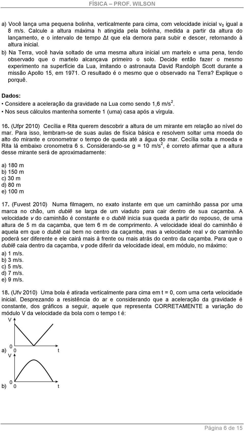 b) Na Terra, você havia soltado de uma mesma altura inicial um martelo e uma pena, tendo observado que o martelo alcançava primeiro o solo.