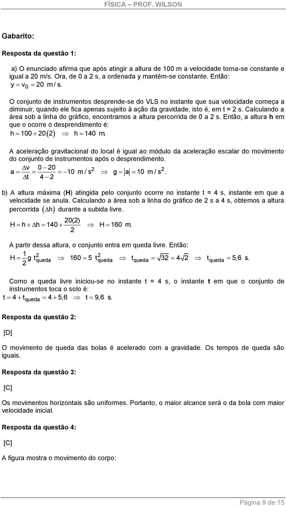 Calculando a área sob a linha do gráfico, encontramos a altura percorrida de 0 a s. Então, a altura h em que o ocorre o desprendimento é: h 100 0 h 140 m.