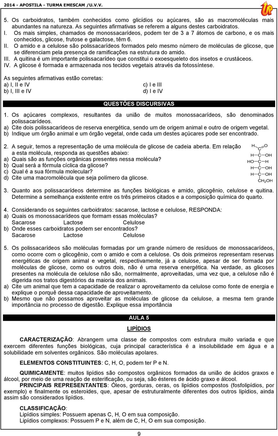 Os mais simples, chamados de monossacarídeos, podem ter de 3 a 7 átomos de carbono, e os mais conhecidos, glicose, frutose e galactose, têm 6. II.