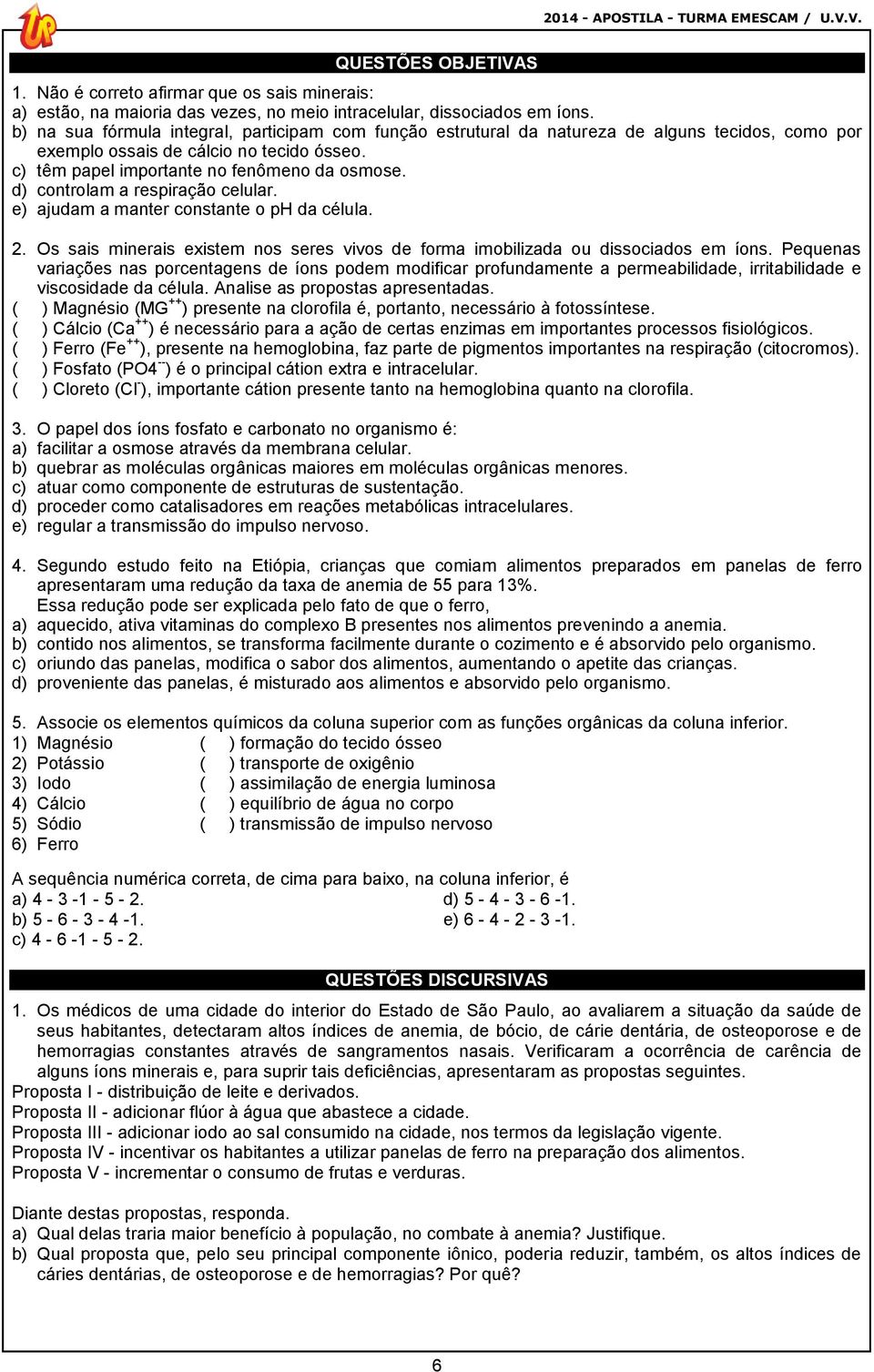 d) controlam a respiração celular. e) ajudam a manter constante o ph da célula. 2. Os sais minerais existem nos seres vivos de forma imobilizada ou dissociados em íons.